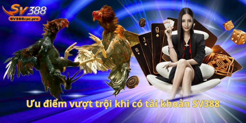 Ưu điểm vượt trội khi có tài khoản SV388
